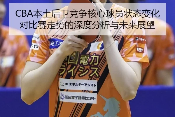 CBA本土后卫竞争核心球员状态变化对比赛走势的深度分析与未来展望