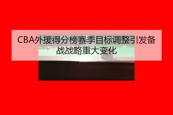 CBA外援得分榜赛季目标调整引发备战战略重大变化